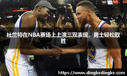 杜兰特在NBA赛场上上演三双表现，勇士轻松取胜
