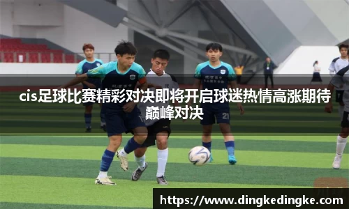 cis足球比赛精彩对决即将开启球迷热情高涨期待巅峰对决
