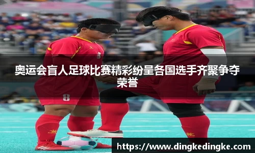 奥运会盲人足球比赛精彩纷呈各国选手齐聚争夺荣誉