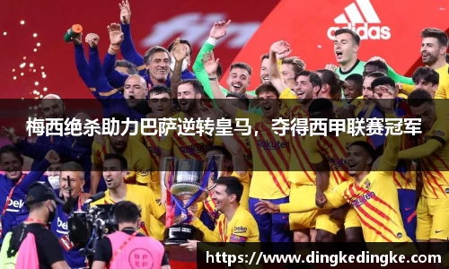 梅西绝杀助力巴萨逆转皇马，夺得西甲联赛冠军