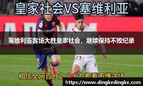 塞维利亚客场大胜皇家社会，继续保持不败纪录