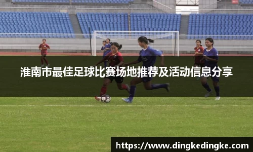 淮南市最佳足球比赛场地推荐及活动信息分享