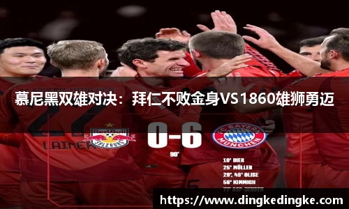 慕尼黑双雄对决：拜仁不败金身VS1860雄狮勇迈