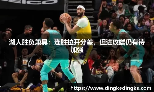 湖人胜负兼具：连胜拉开分差，但进攻端仍有待加强
