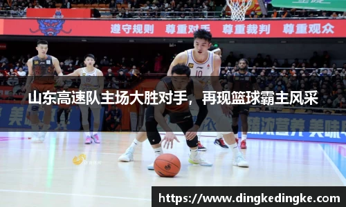 山东高速队主场大胜对手，再现篮球霸主风采