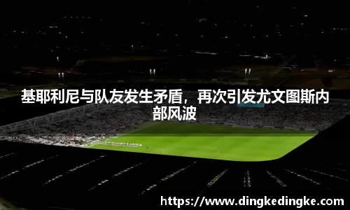 基耶利尼与队友发生矛盾，再次引发尤文图斯内部风波