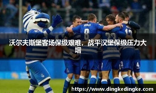 沃尔夫斯堡客场保级艰难，战平汉堡保级压力大增