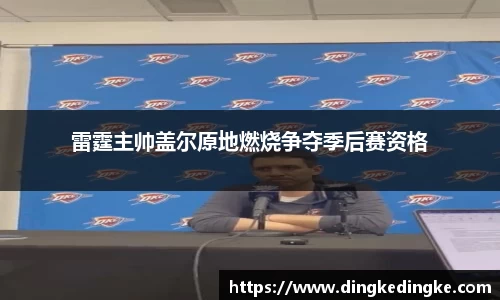 雷霆主帅盖尔原地燃烧争夺季后赛资格
