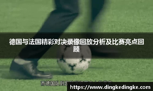 德国与法国精彩对决录像回放分析及比赛亮点回顾