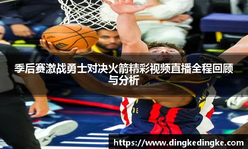 季后赛激战勇士对决火箭精彩视频直播全程回顾与分析