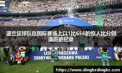 波兰足球队在国际赛场上以1比656的惊人比分创造历史纪录
