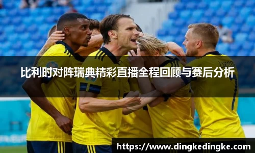 比利时对阵瑞典精彩直播全程回顾与赛后分析