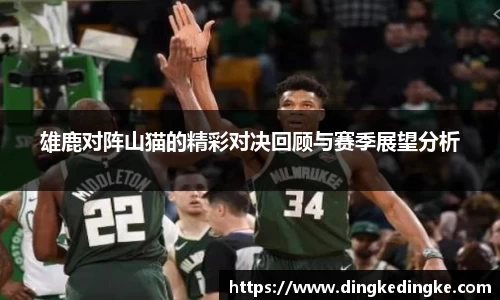 雄鹿对阵山猫的精彩对决回顾与赛季展望分析