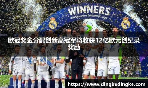 欧冠奖金分配创新高冠军将收获12亿欧元创纪录奖励