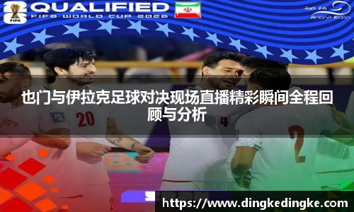也门与伊拉克足球对决现场直播精彩瞬间全程回顾与分析