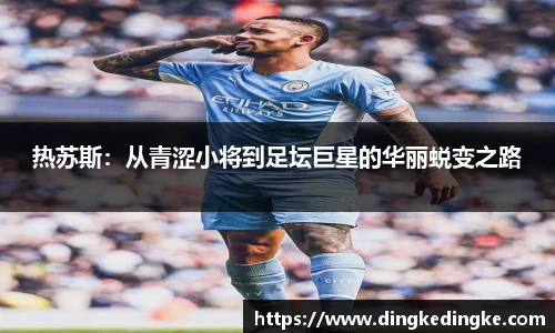 热苏斯：从青涩小将到足坛巨星的华丽蜕变之路