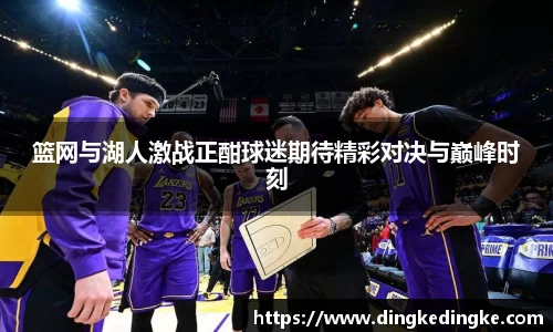 篮网与湖人激战正酣球迷期待精彩对决与巅峰时刻