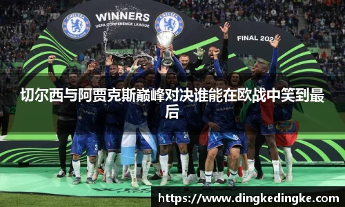 切尔西与阿贾克斯巅峰对决谁能在欧战中笑到最后