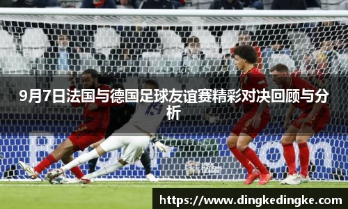 9月7日法国与德国足球友谊赛精彩对决回顾与分析