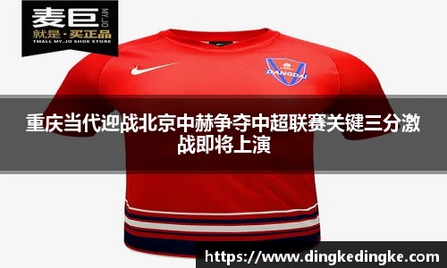 重庆当代迎战北京中赫争夺中超联赛关键三分激战即将上演