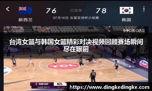 台湾女篮与韩国女篮精彩对决视频回顾赛场瞬间尽在眼前