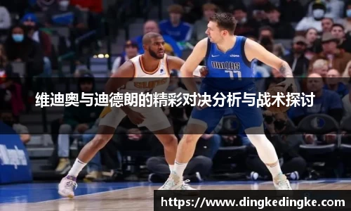 维迪奥与迪德朗的精彩对决分析与战术探讨