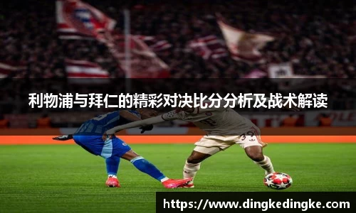 利物浦与拜仁的精彩对决比分分析及战术解读