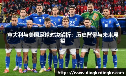 意大利与美国足球对决解析：历史背景与未来展望