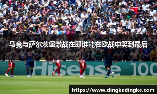 马竞与萨尔茨堡激战在即谁能在欧战中笑到最后