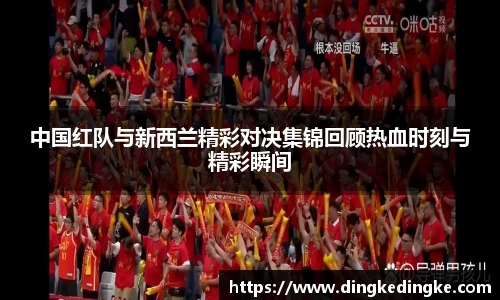 中国红队与新西兰精彩对决集锦回顾热血时刻与精彩瞬间