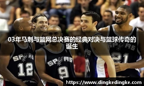 03年马刺与篮网总决赛的经典对决与篮球传奇的诞生