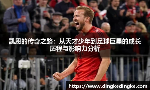 凯恩的传奇之路：从天才少年到足球巨星的成长历程与影响力分析