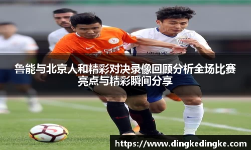 鲁能与北京人和精彩对决录像回顾分析全场比赛亮点与精彩瞬间分享