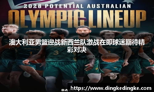 澳大利亚男篮迎战新西兰队激战在即球迷期待精彩对决