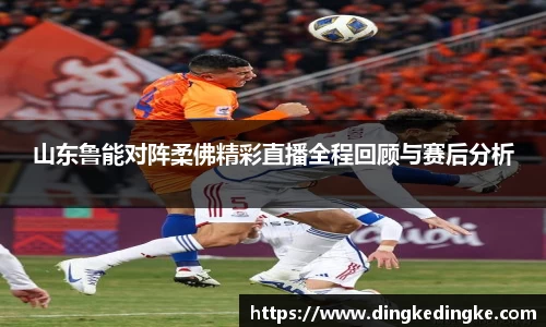 山东鲁能对阵柔佛精彩直播全程回顾与赛后分析
