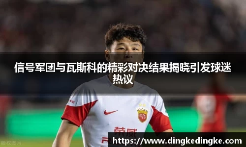 信号军团与瓦斯科的精彩对决结果揭晓引发球迷热议