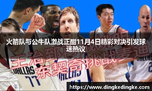 火箭队与公牛队激战正酣11月4日精彩对决引发球迷热议