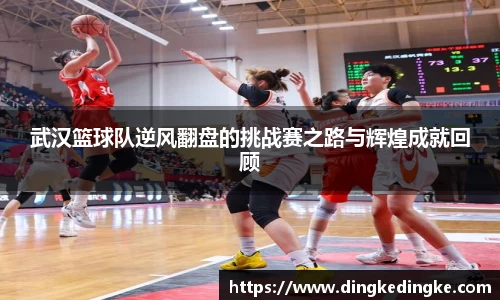武汉篮球队逆风翻盘的挑战赛之路与辉煌成就回顾