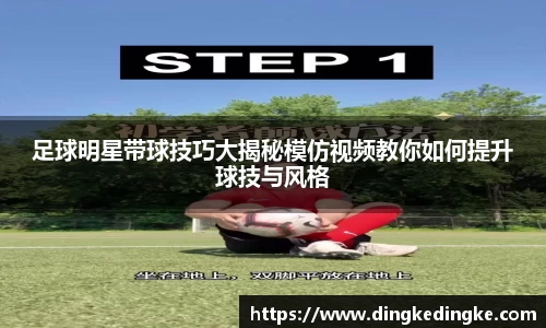 足球明星带球技巧大揭秘模仿视频教你如何提升球技与风格