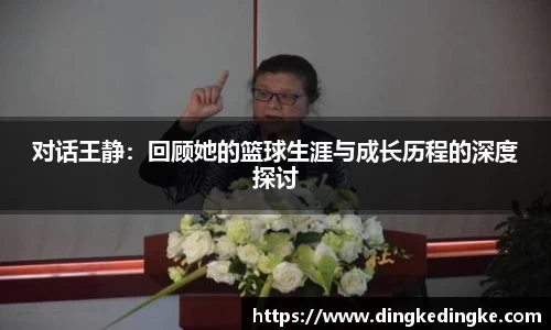 对话王静：回顾她的篮球生涯与成长历程的深度探讨