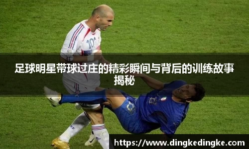 足球明星带球过庄的精彩瞬间与背后的训练故事揭秘