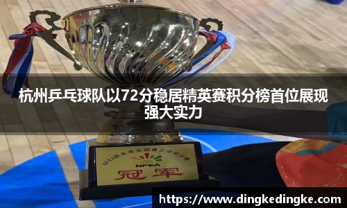 杭州乒乓球队以72分稳居精英赛积分榜首位展现强大实力
