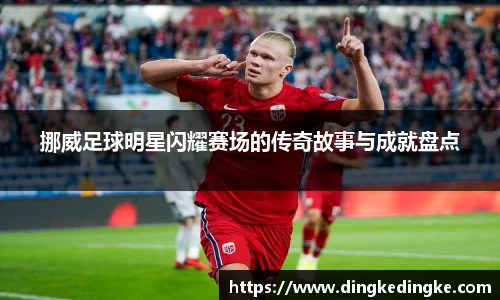 挪威足球明星闪耀赛场的传奇故事与成就盘点
