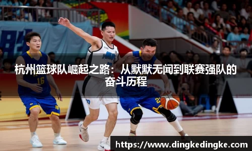 杭州篮球队崛起之路：从默默无闻到联赛强队的奋斗历程