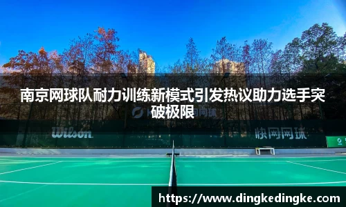 南京网球队耐力训练新模式引发热议助力选手突破极限