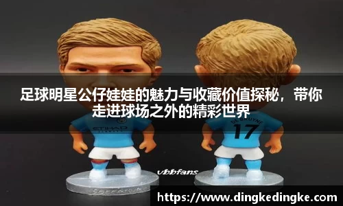 足球明星公仔娃娃的魅力与收藏价值探秘,带你走进球场之外的精彩世界