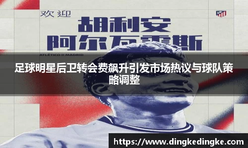 足球明星后卫转会费飙升引发市场热议与球队策略调整