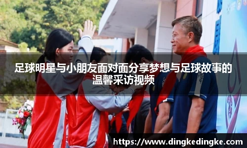 足球明星与小朋友面对面分享梦想与足球故事的温馨采访视频