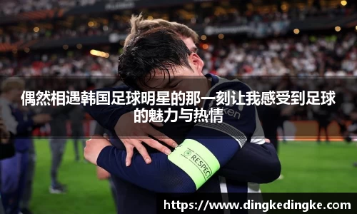偶然相遇韩国足球明星的那一刻让我感受到足球的魅力与热情