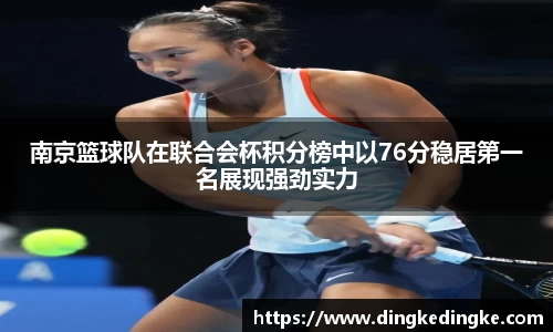 南京篮球队在联合会杯积分榜中以76分稳居第一名展现强劲实力
